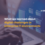 What we learned about  digital challenges in enterprise IT environments